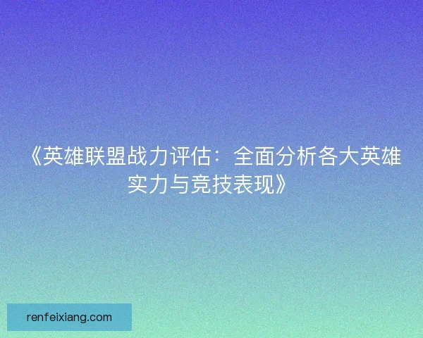 《英雄联盟战力评估:全面分析各大英雄实力与竞技表现》 《英雄联盟战力评估:全面分析各大英雄实力与竞技表现》