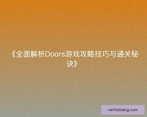 《全面解析Doors游戏攻略技巧与通关秘诀》