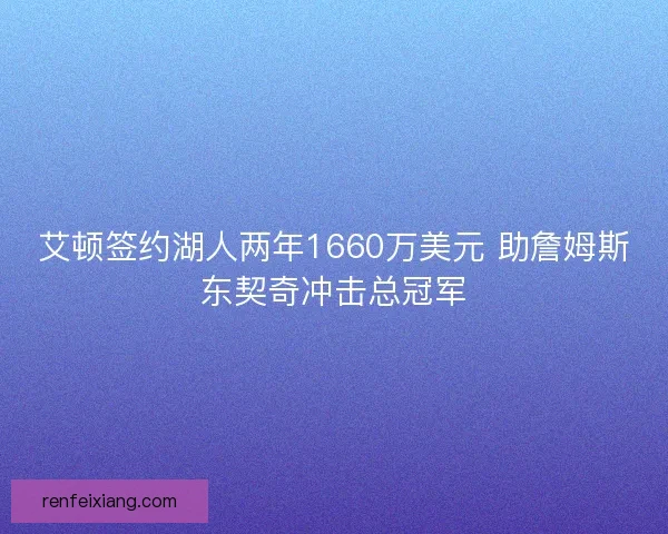 艾顿签约湖人两年1660万美元 助詹姆斯东契奇冲击总冠军