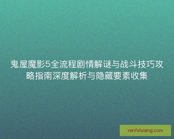 鬼屋魔影5全流程剧情解谜与战斗技巧攻略指南深度解析与隐藏要素收集 鬼屋魔影5全流程剧情解谜与战斗技巧攻略指南深度解析与隐藏要素收集