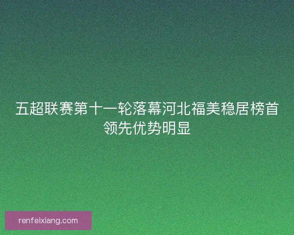 五超联赛第十一轮落幕河北福美稳居榜首领先优势明显