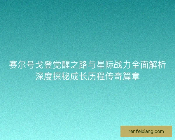 赛尔号戈登觉醒之路与星际战力全面解析深度探秘成长历程传奇篇章 赛尔号戈登觉醒之路与星际战力全面解析深度探秘成长历程传奇篇章