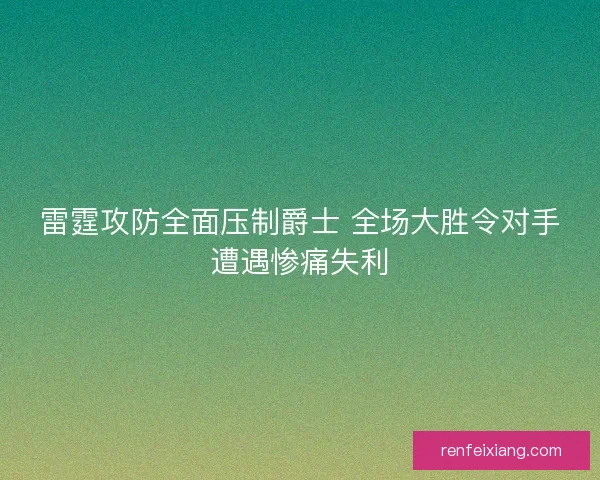 雷霆攻防全面压制爵士 全场大胜令对手遭遇惨痛失利 雷霆攻防全面压制爵士 全场大胜令对手遭遇惨痛失利